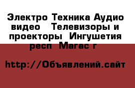 Электро-Техника Аудио-видео - Телевизоры и проекторы. Ингушетия респ.,Магас г.